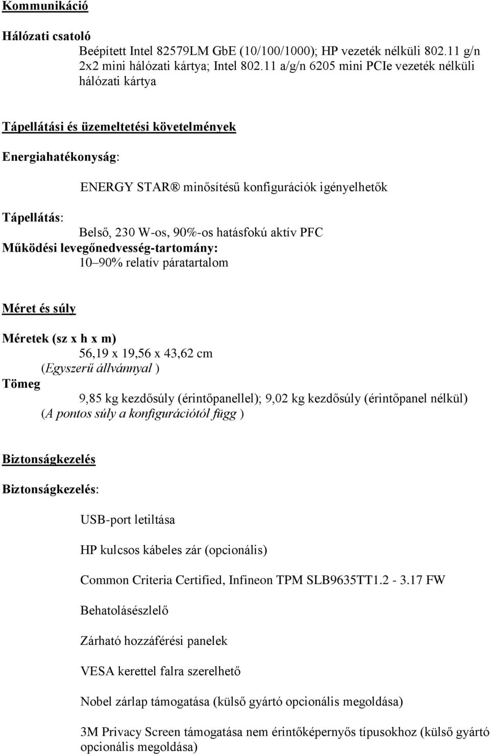 90%-os hatásfokú aktív PFC Működési levegőnedvesség-tartomány: 10 90% relatív páratartalom Méret és súly Méretek (sz x h x m) 56,19 x 19,56 x 43,62 cm (Egyszerű állvánnyal ) Tömeg 9,85 kg kezdősúly