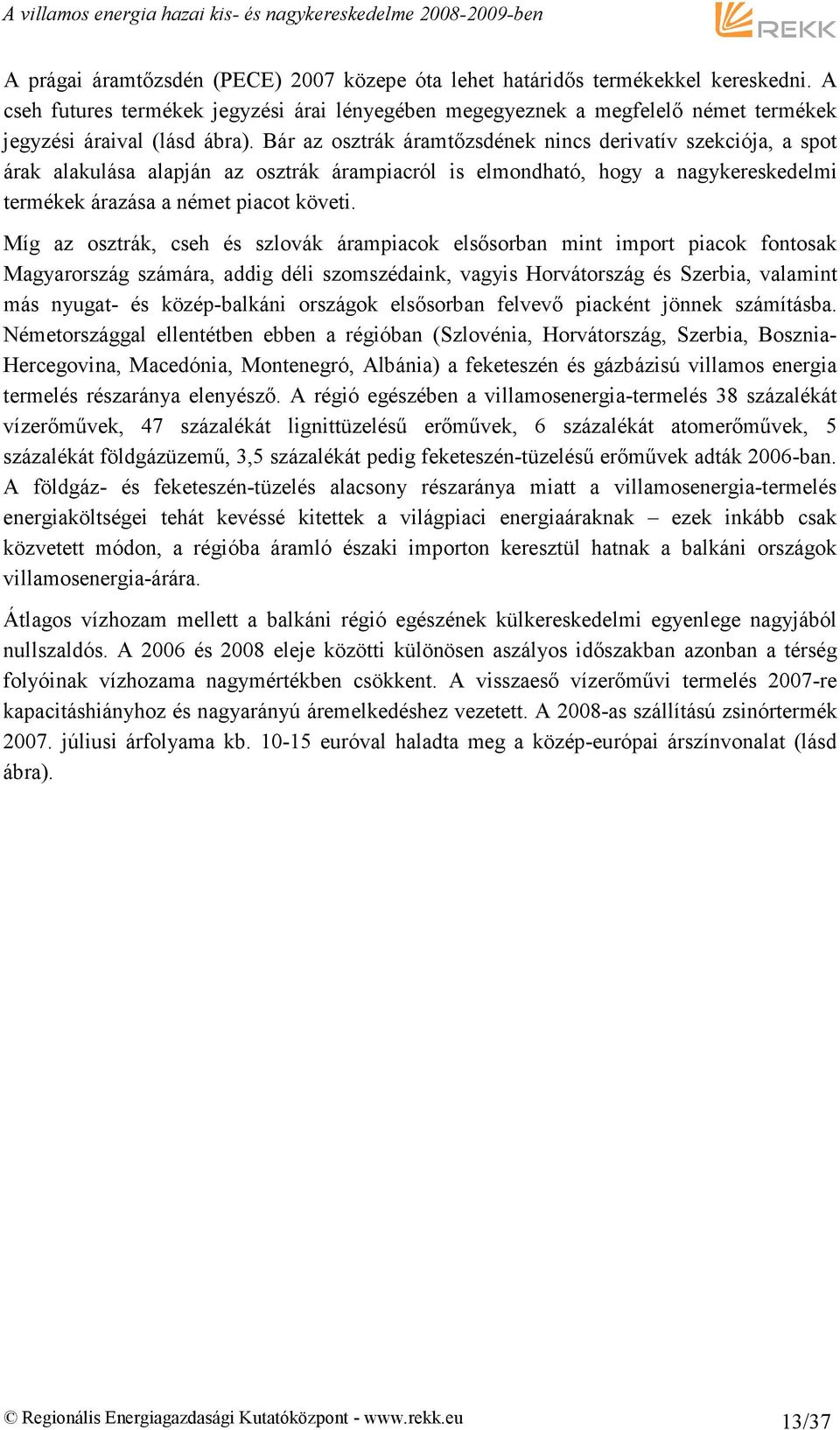 Bár az osztrák áramtızsdének nincs derivatív szekciója, a spot árak alakulása alapján az osztrák árampiacról is elmondható, hogy a nagykereskedelmi termékek árazása a német piacot követi.