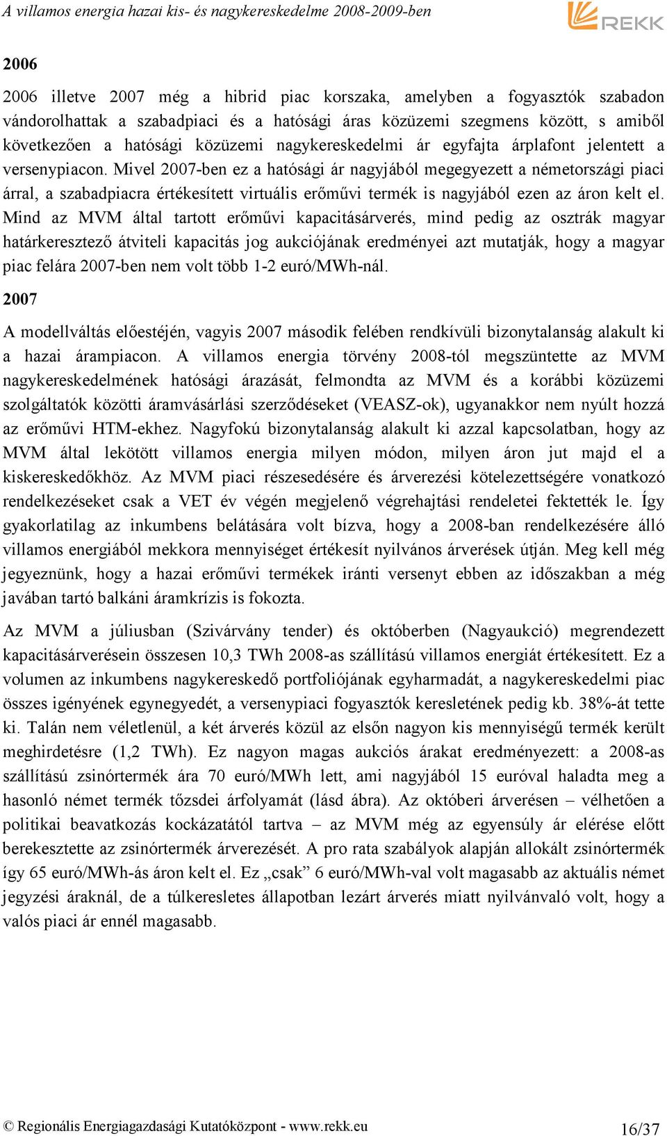 Mivel 2007-ben ez a hatósági ár nagyjából megegyezett a németországi piaci árral, a szabadpiacra értékesített virtuális erımővi termék is nagyjából ezen az áron kelt el.