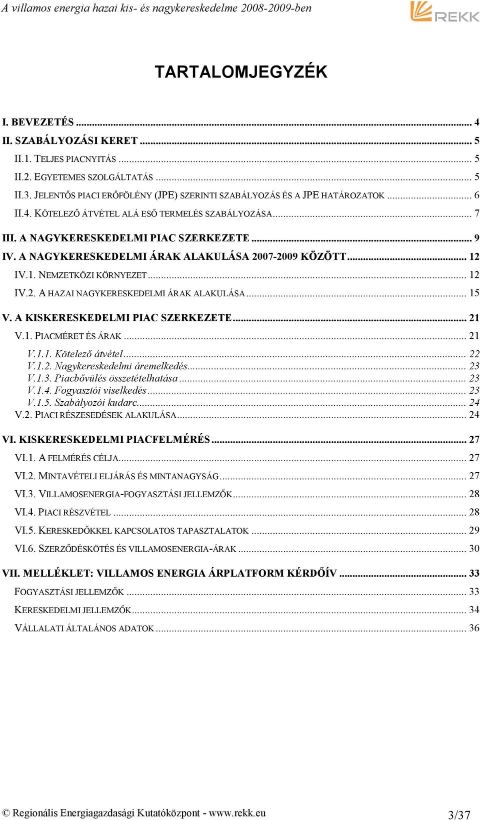 A NAGYKERESKEDELMI ÁRAK ALAKULÁSA 2007-2009 KÖZÖTT... 12 IV.1. NEMZETKÖZI KÖRNYEZET... 12 IV.2. A HAZAI NAGYKERESKEDELMI ÁRAK ALAKULÁSA... 15 V. A KISKERESKEDELMI PIAC SZERKEZETE... 21 V.1. PIACMÉRET ÉS ÁRAK.