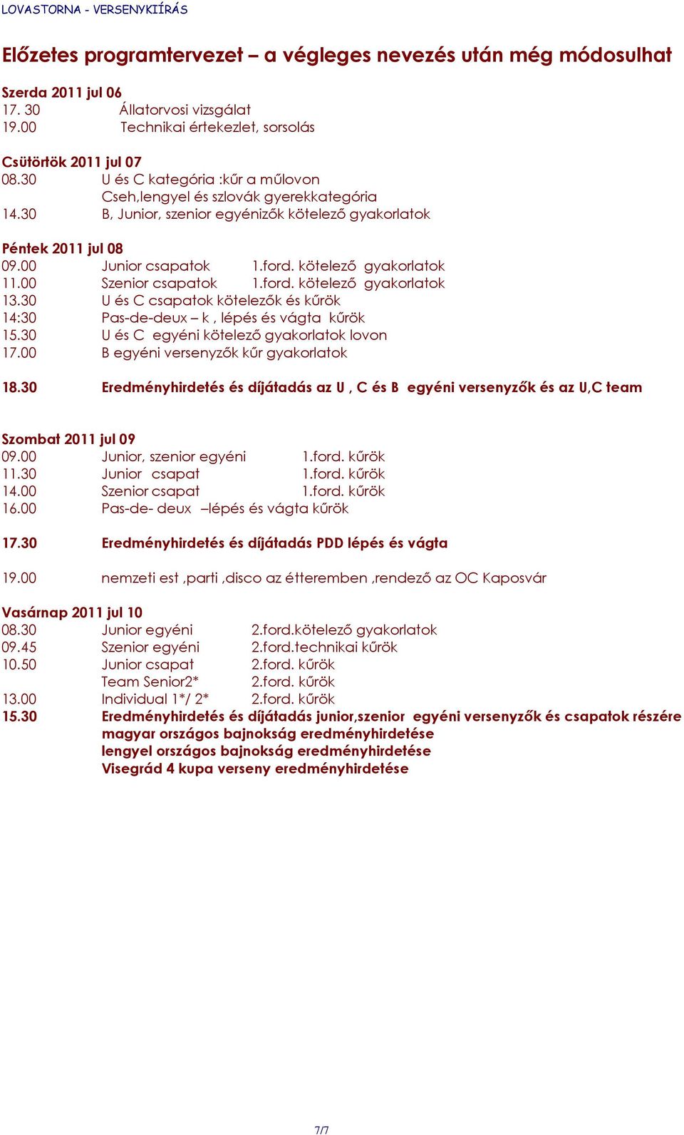 kötelező gyakorlatok 11.00 Szenior csapatok 1.ford. kötelező gyakorlatok 13.30 U és C csapatok kötelezők és kűrök 14:30 Pas-de-deux k, lépés és vágta kűrök 15.