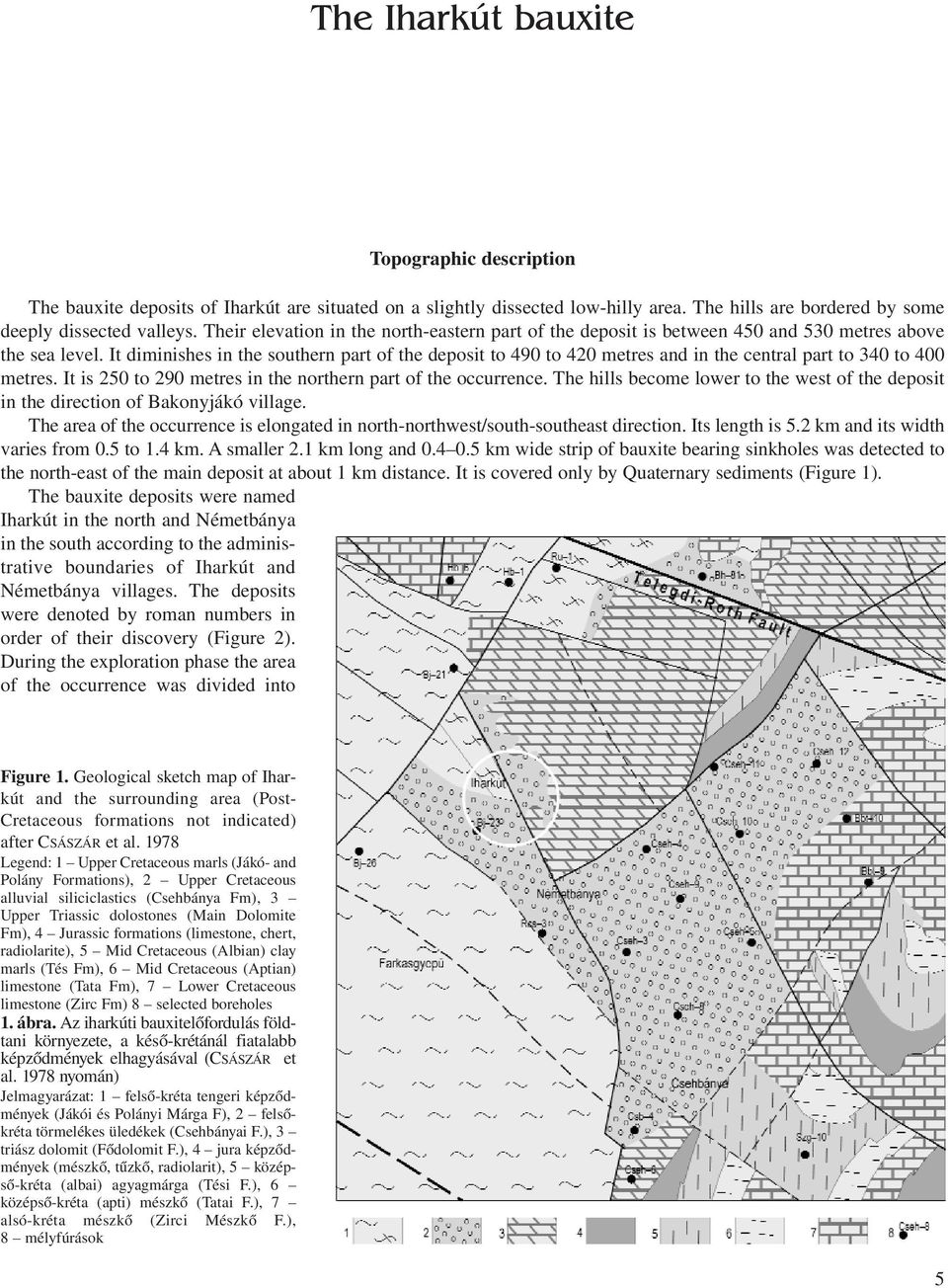 It diminishes in the southern part of the deposit to 490 to 420 metres and in the central part to 340 to 400 metres. It is 250 to 290 metres in the northern part of the occurrence.