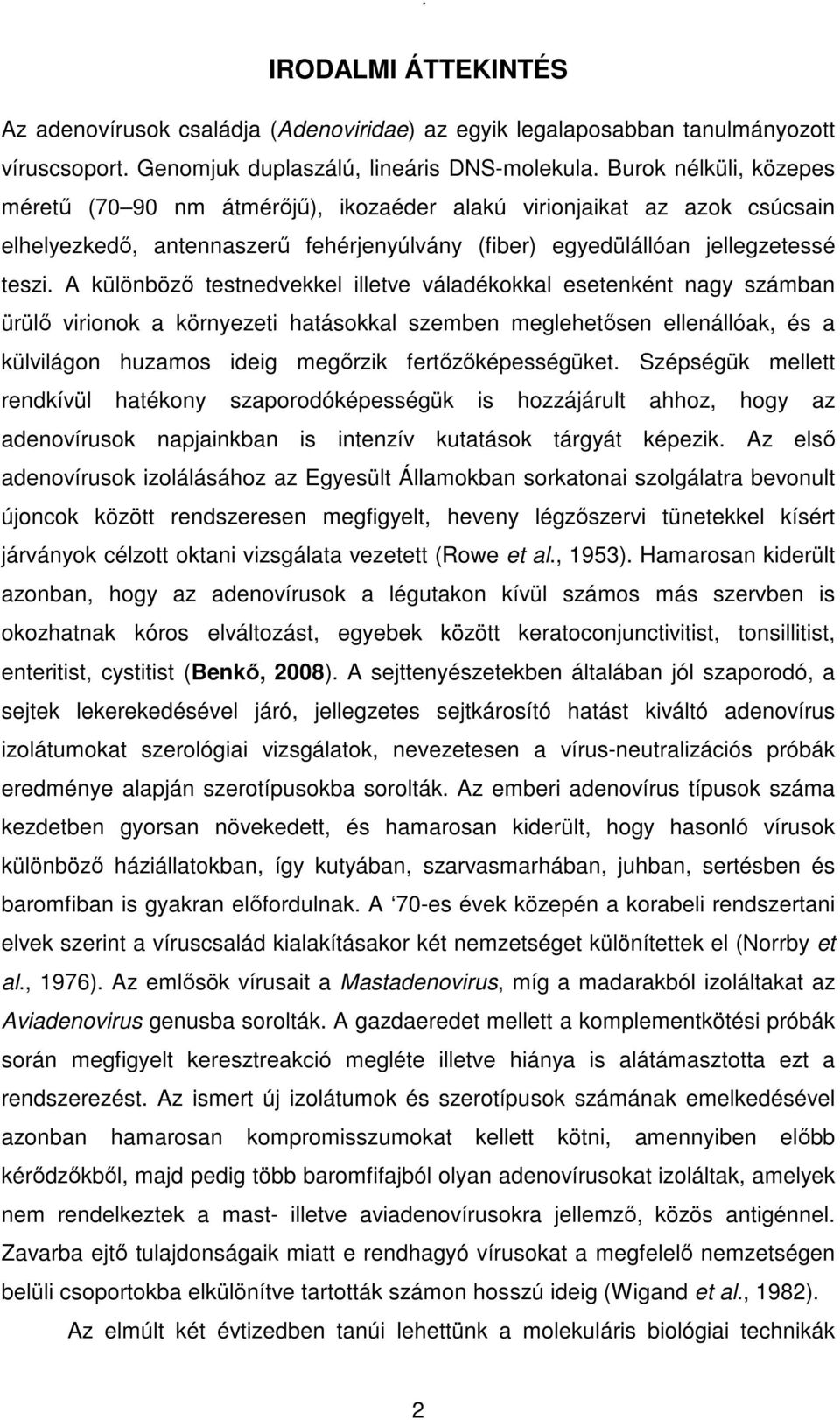 A különbözı testnedvekkel illetve váladékokkal esetenként nagy számban ürülı virionok a környezeti hatásokkal szemben meglehetısen ellenállóak, és a külvilágon huzamos ideig megırzik