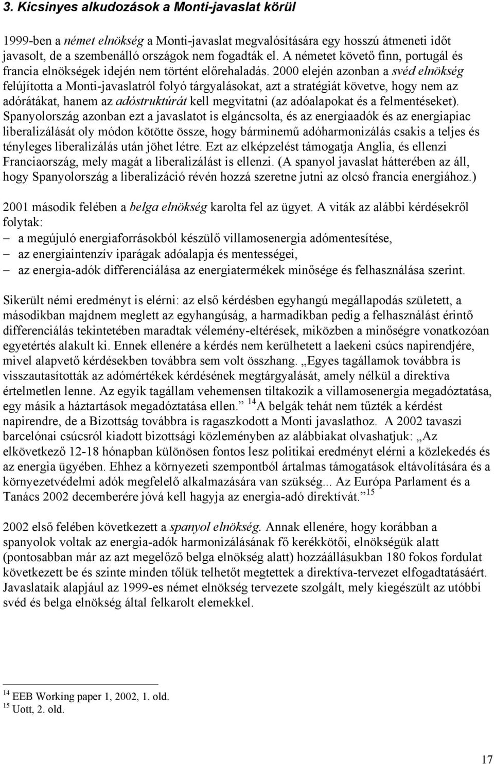 2000 elején azonban a svéd elnökség felújította a Monti-javaslatról folyó tárgyalásokat, azt a stratégiát követve, hogy nem az adórátákat, hanem az adóstruktúrát kell megvitatni (az adóalapokat és a