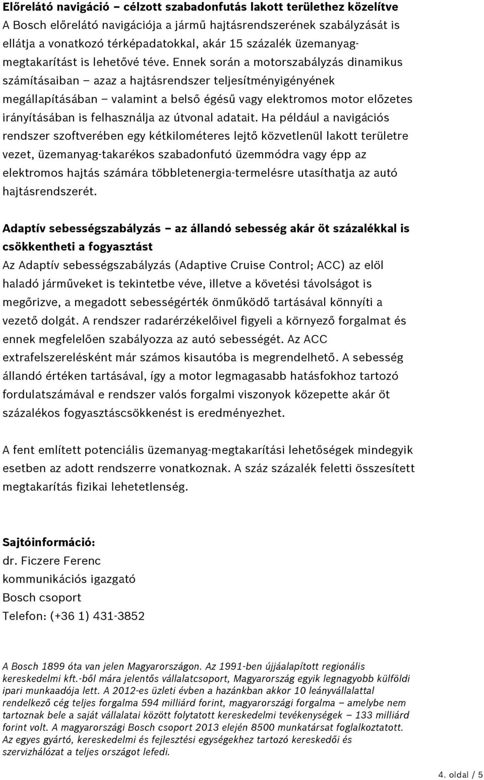 Ennek során a motorszabályzás dinamikus számításaiban azaz a hajtásrendszer teljesítményigényének megállapításában valamint a belső égésű vagy elektromos motor előzetes irányításában is felhasználja