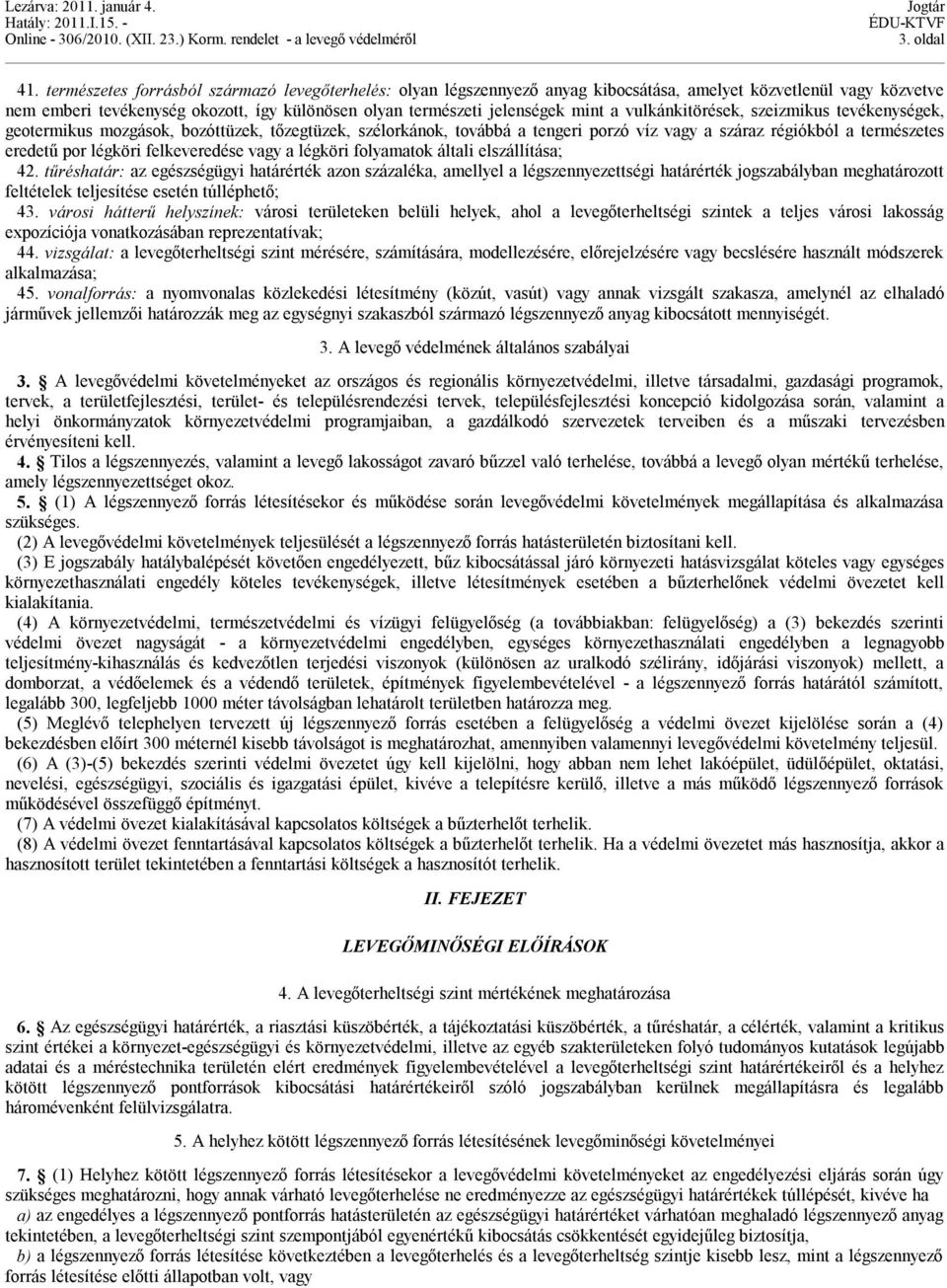 vulkánkitörések, szeizmikus tevékenységek, geotermikus mozgások, bozóttüzek, tőzegtüzek, szélorkánok, továbbá a tengeri porzó víz vagy a száraz régiókból a természetes eredetű por légköri