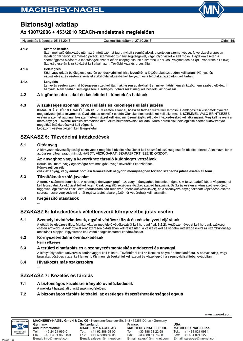 segítségével, vagy folyó vízzel ki kell mosni. Fájdalom esetén a szemhéjgörcs oldására a lehetőségek szerint előbb csepegtessünk a szembe 0,5 %-os Proxymetacain-t (pl. Proparakain POS ).