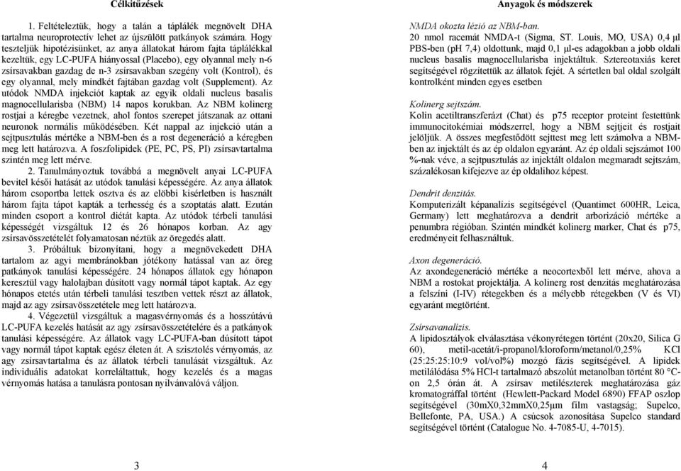 (Kontrol), és egy olyannal, mely mindkét fajtában gazdag volt (Supplement). Az utódok NMDA injekciót kaptak az egyik oldali nucleus basalis magnocellularisba (NBM) 14 napos korukban.