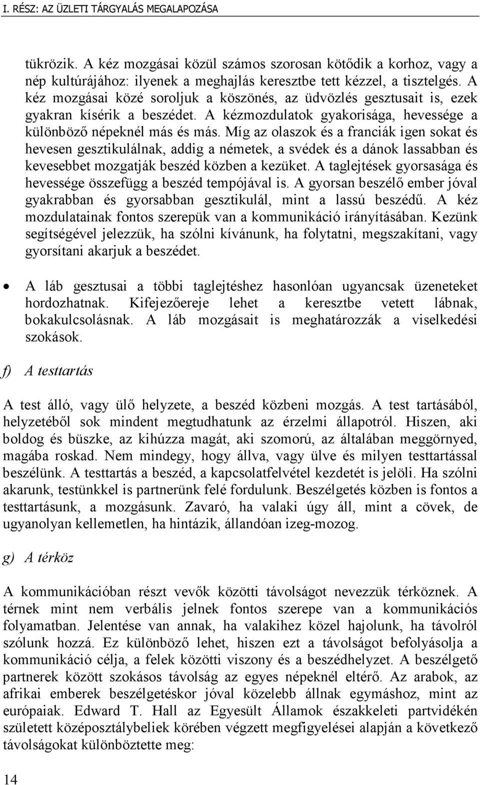 Míg az olaszok és a franciák igen sokat és hevesen gesztikulálnak, addig a németek, a svédek és a dánok lassabban és kevesebbet mozgatják beszéd közben a kezüket.