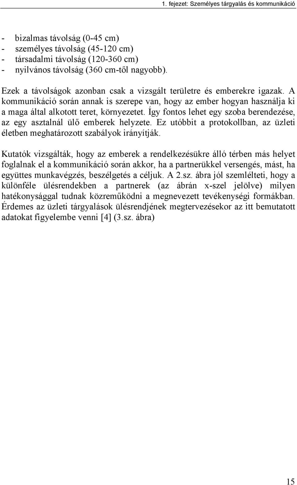 Így fontos lehet egy szoba berendezése, az egy asztalnál ülő emberek helyzete. Ez utóbbit a protokollban, az üzleti életben meghatározott szabályok irányítják.