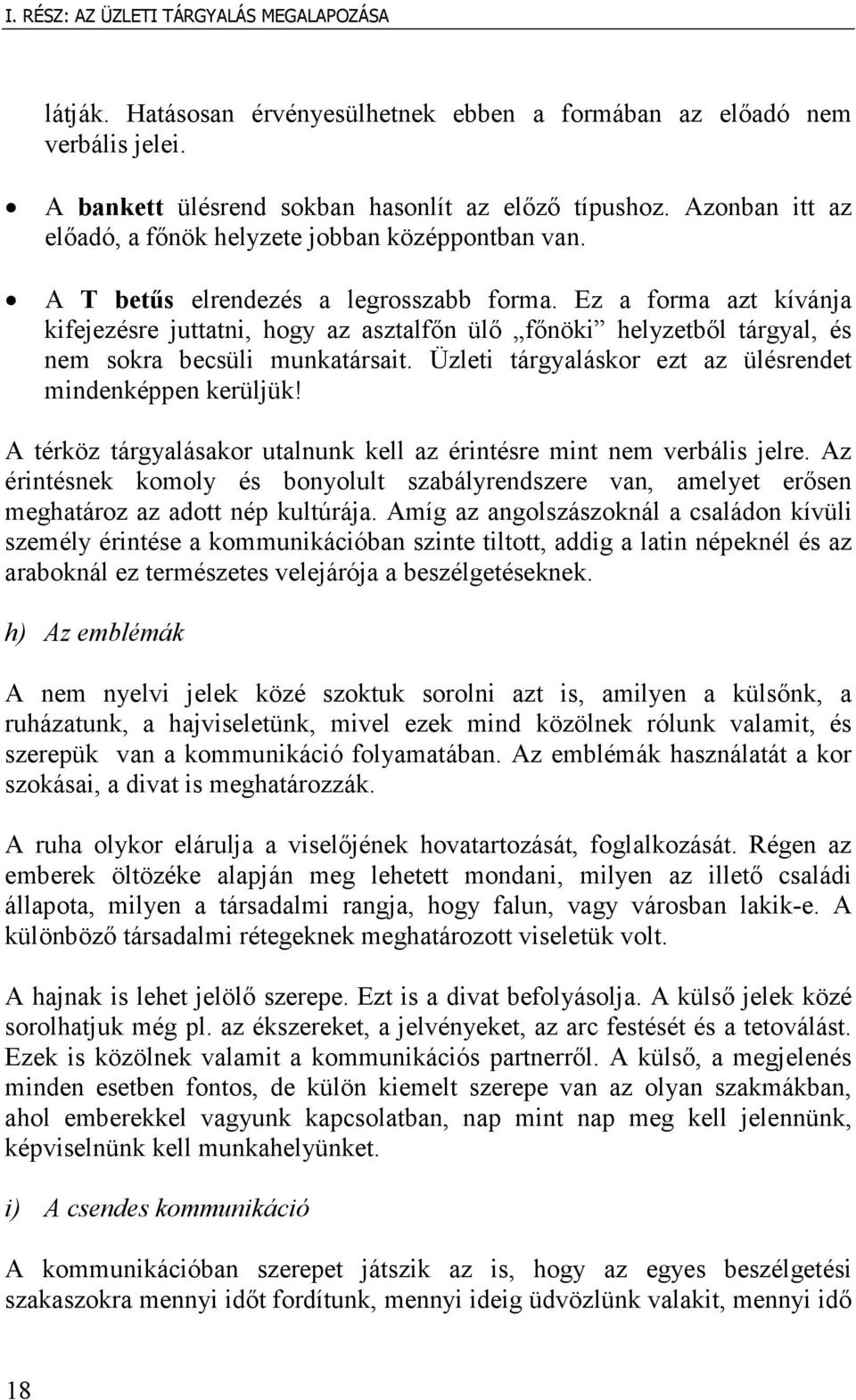 Ez a forma azt kívánja kifejezésre juttatni, hogy az asztalfőn ülő főnöki helyzetből tárgyal, és nem sokra becsüli munkatársait. Üzleti tárgyaláskor ezt az ülésrendet mindenképpen kerüljük!