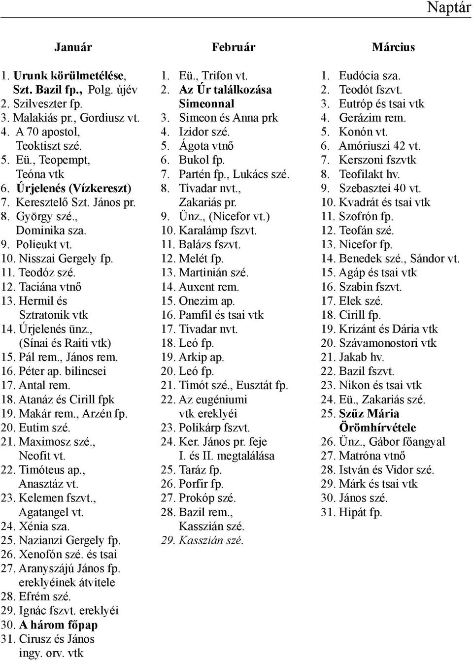 Úrjelenés ünz., (Sínai és Raiti vtk) 15. Pál rem., János rem. 16. Péter ap. bilincsei 17. Antal rem. 18. Atanáz és Cirill fpk 19. Makár rem., Arzén fp. 20. Eutim szé. 21. Maximosz szé., Neofit vt. 22.