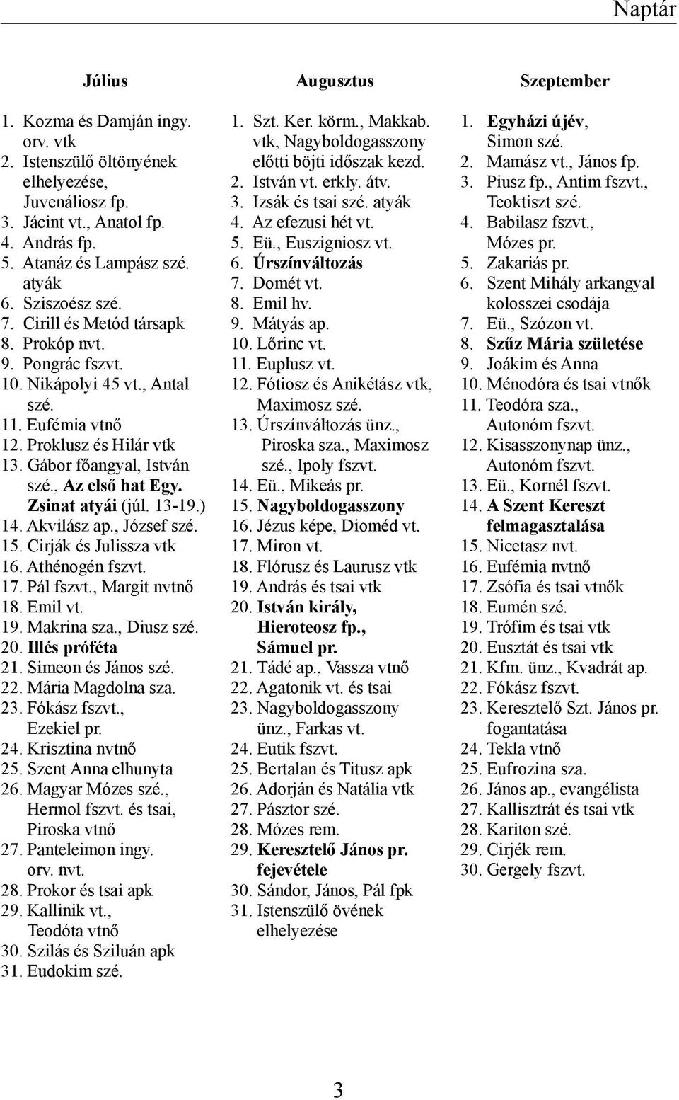 Zsinat atyái (júl. 13-19.) 14. Akvilász ap., József szé. 15. Cirják és Julissza vtk 16. Athénogén fszvt. 17. Pál fszvt., Margit nvtnő 18. Emil vt. 19. Makrina sza., Diusz szé. 20. Illés próféta 21.