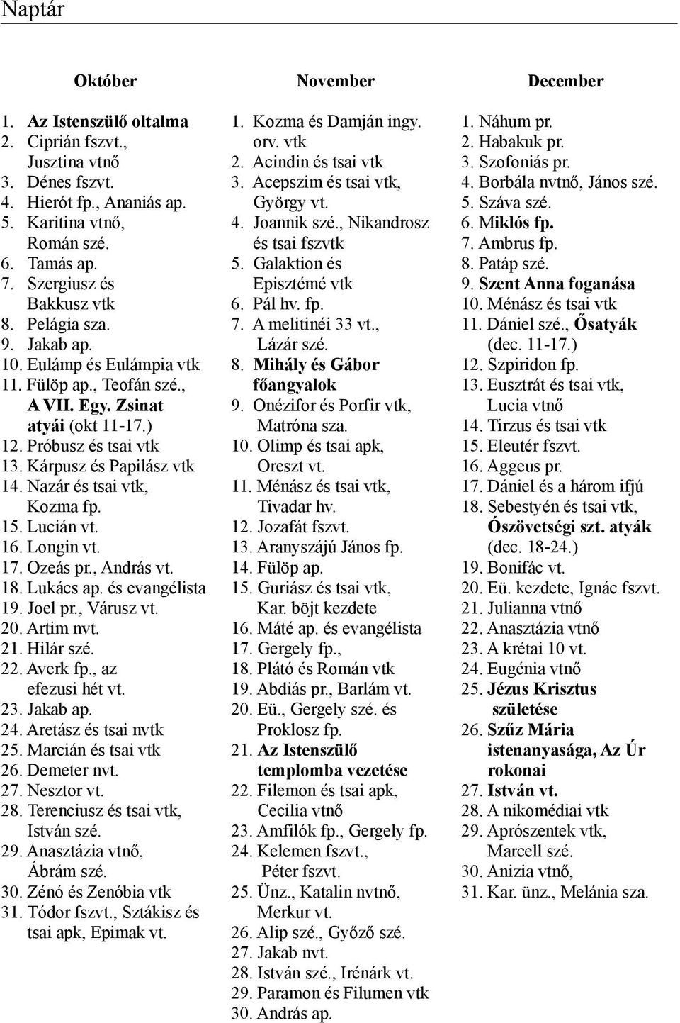 Nazár és tsai vtk, Kozma fp. 15. Lucián vt. 16. Longin vt. 17. Ozeás pr., András vt. 18. Lukács ap. és evangélista 19. Joel pr., Várusz vt. 20. Artim nvt. 21. Hilár szé. 22. Averk fp.