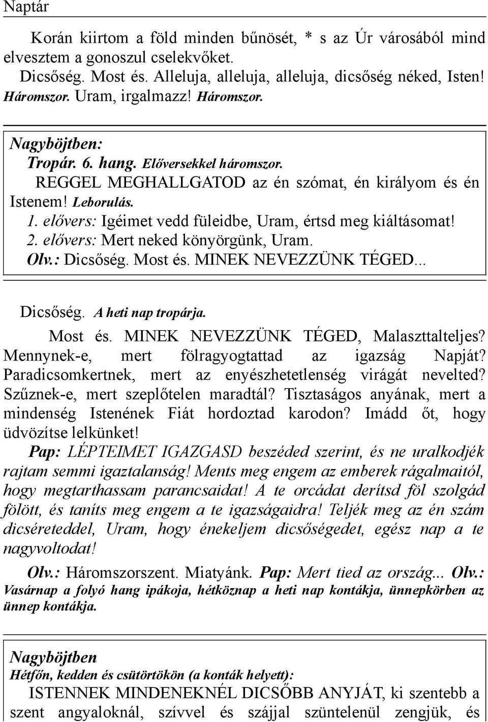 elővers: Igéimet vedd füleidbe, Uram, értsd meg kiáltásomat! 2. elővers: Mert neked könyörgünk, Uram. Olv.: Dicsőség. Most és. MINEK NEVEZZÜNK TÉGED... Dicsőség. A heti nap tropárja. Most és. MINEK NEVEZZÜNK TÉGED, Malaszttalteljes?