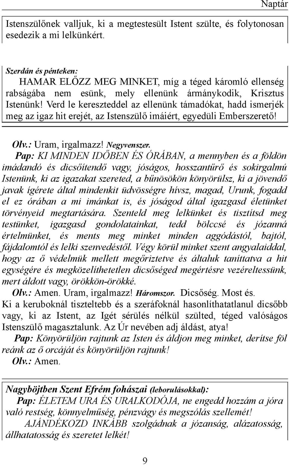 Verd le kereszteddel az ellenünk támadókat, hadd ismerjék meg az igaz hit erejét, az Istenszülő imáiért, egyedüli Emberszerető! Olv.: Uram, irgalmazz! Negyvenszer.