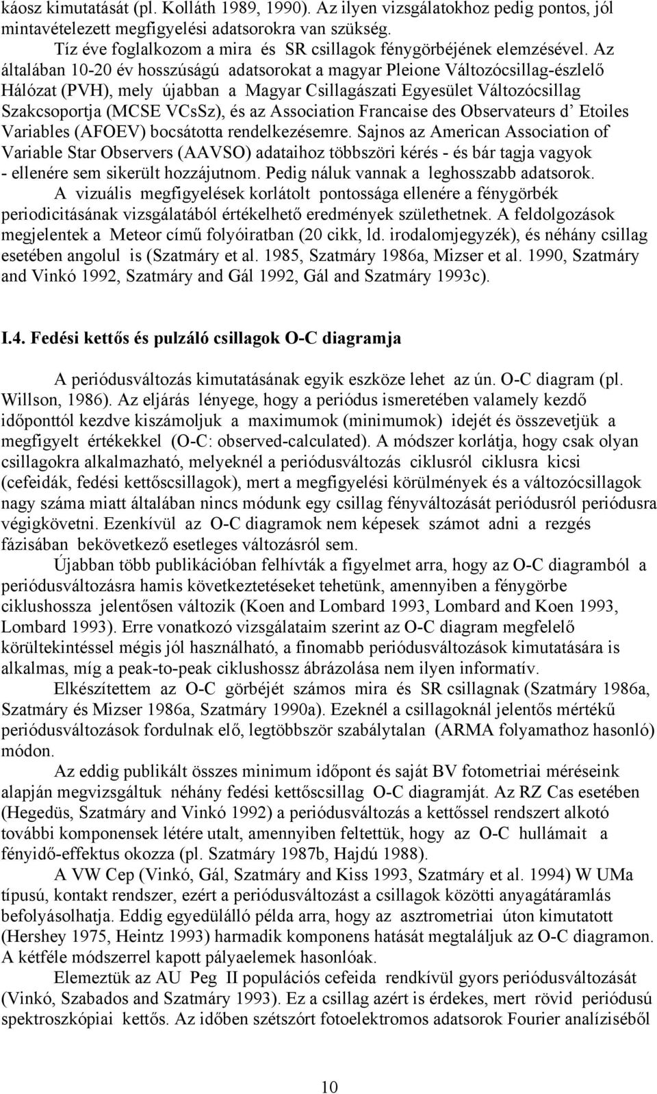 Az általában 10-20 év hosszúságú adatsorokat a magyar Pleione Változócsillag-észlelő Hálózat (PVH), mely újabban a Magyar Csillagászati Egyesület Változócsillag Szakcsoportja (MCSE VCsSz), és az