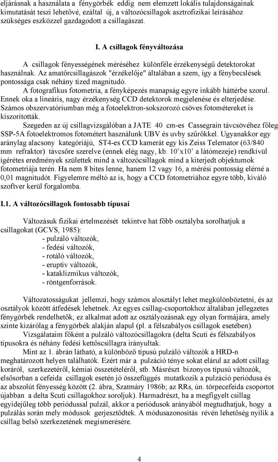 Az amatőrcsillagászok "érzékelője" általában a szem, így a fénybecslések pontossága csak néhány tized magnitudó. A fotografikus fotometria, a fényképezés manapság egyre inkább háttérbe szorul.