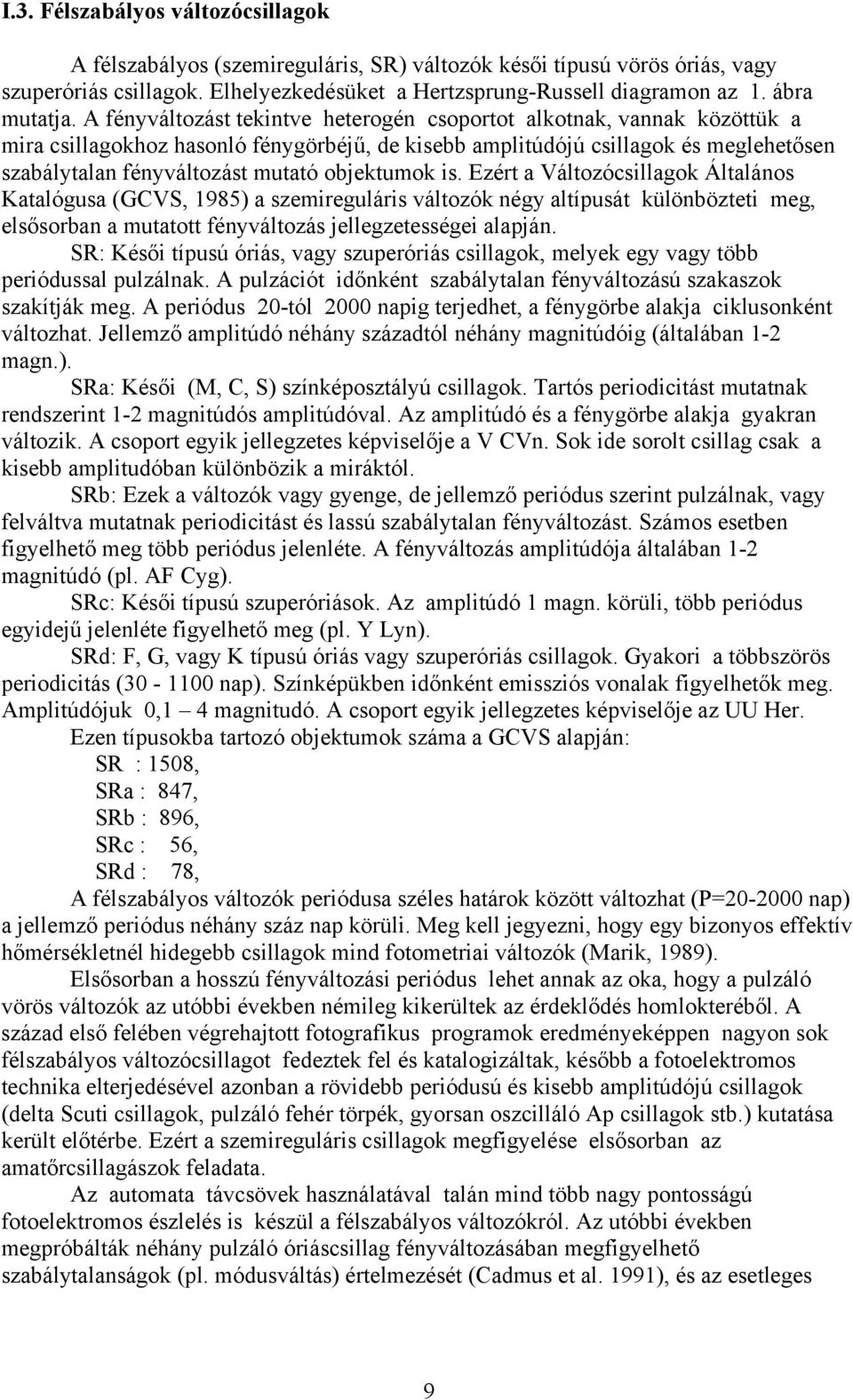 A fényváltozást tekintve heterogén csoportot alkotnak, vannak közöttük a mira csillagokhoz hasonló fénygörbéjű, de kisebb amplitúdójú csillagok és meglehetősen szabálytalan fényváltozást mutató