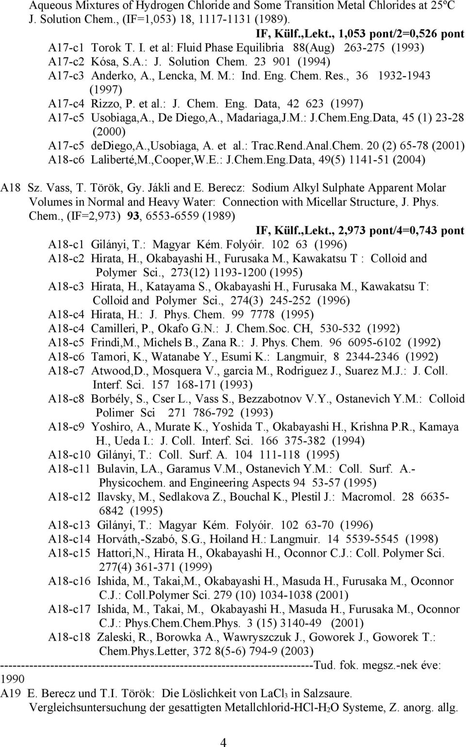 Eng. Chem. Res., 36 1932-1943 (1997) A17-c4 Rizzo, P. et al.: J. Chem. Eng. Data, 42 623 (1997) A17-c5 Usobiaga,A., De Diego,A., Madariaga,J.M.: J.Chem.Eng.Data, 45 (1) 23-28 (2000) A17-c5 dediego,a.