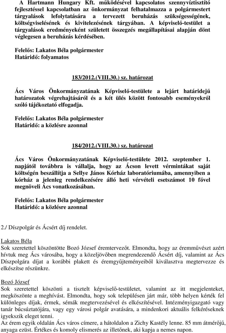 költségviselésének és kivitelezésének tárgyában. A képviselő-testület a tárgyalások eredményeként született összegzés megállapításai alapján dönt véglegesen a beruházás kérdésében.