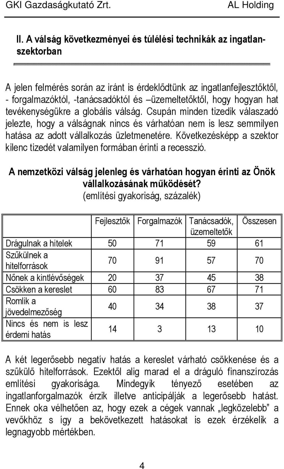 Következésképp a szektor kilenc tizedét valamilyen formában érinti a recesszió. A nemzetközi válság jelenleg és várhatóan hogyan érinti az Önök vállalkozásának mőködését?