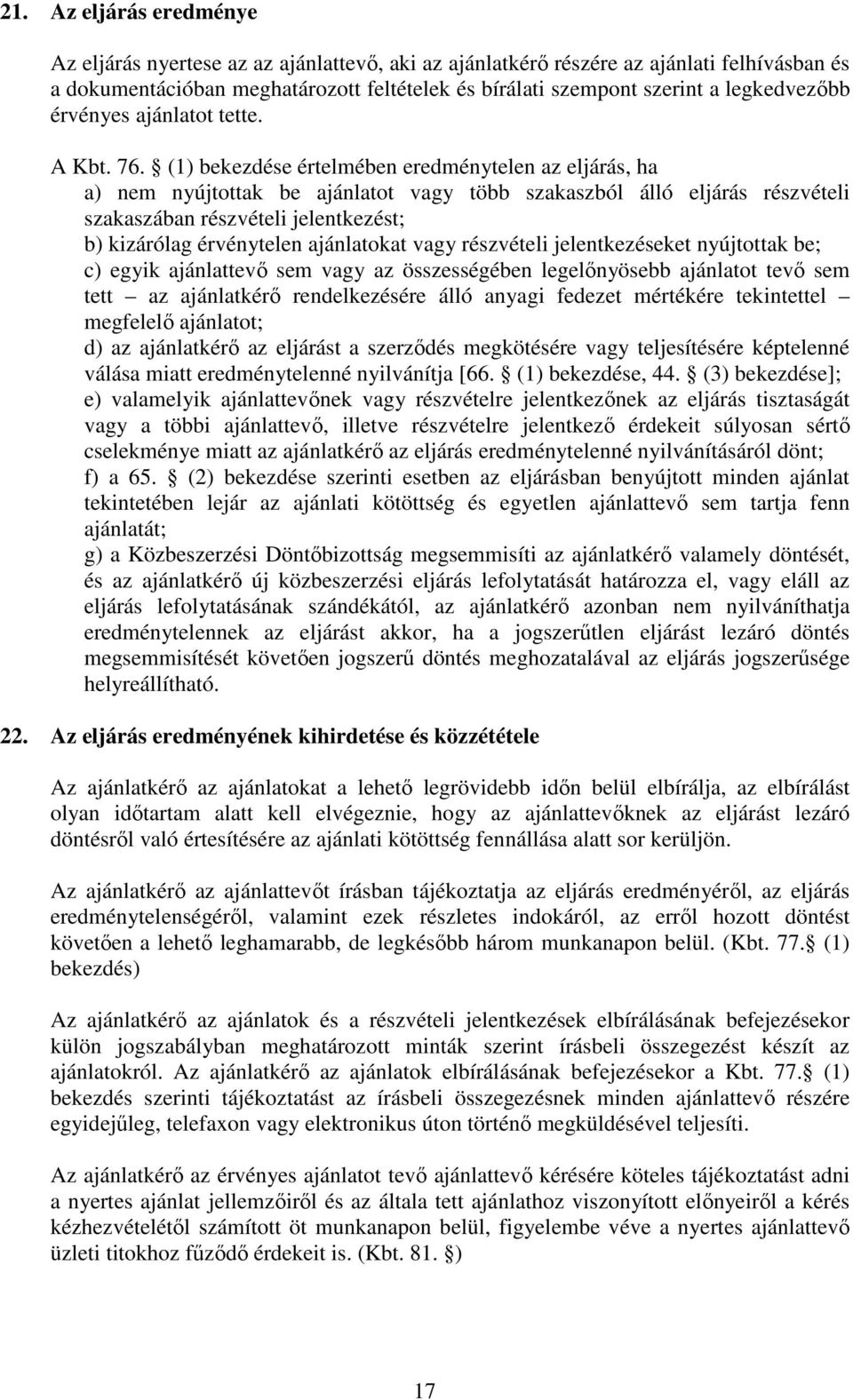 (1) bekezdése értelmében eredménytelen az eljárás, ha a) nem nyújtottak be ajánlatot vagy több szakaszból álló eljárás részvételi szakaszában részvételi jelentkezést; b) kizárólag érvénytelen