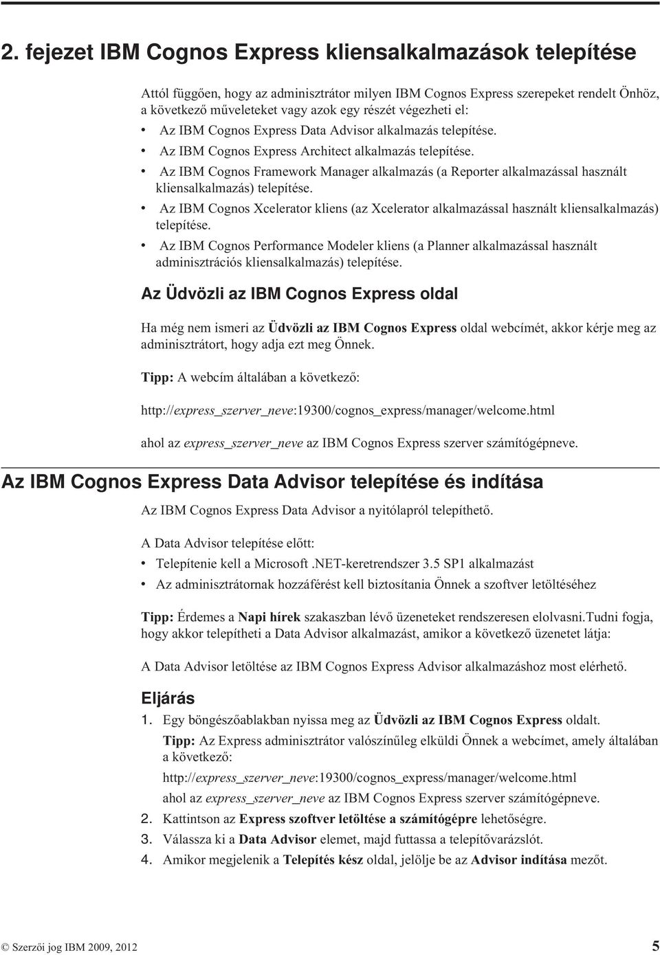 Az IBM Cognos Framework Manager alkalmazás (a Reporter alkalmazással használt kliensalkalmazás) telepítése.