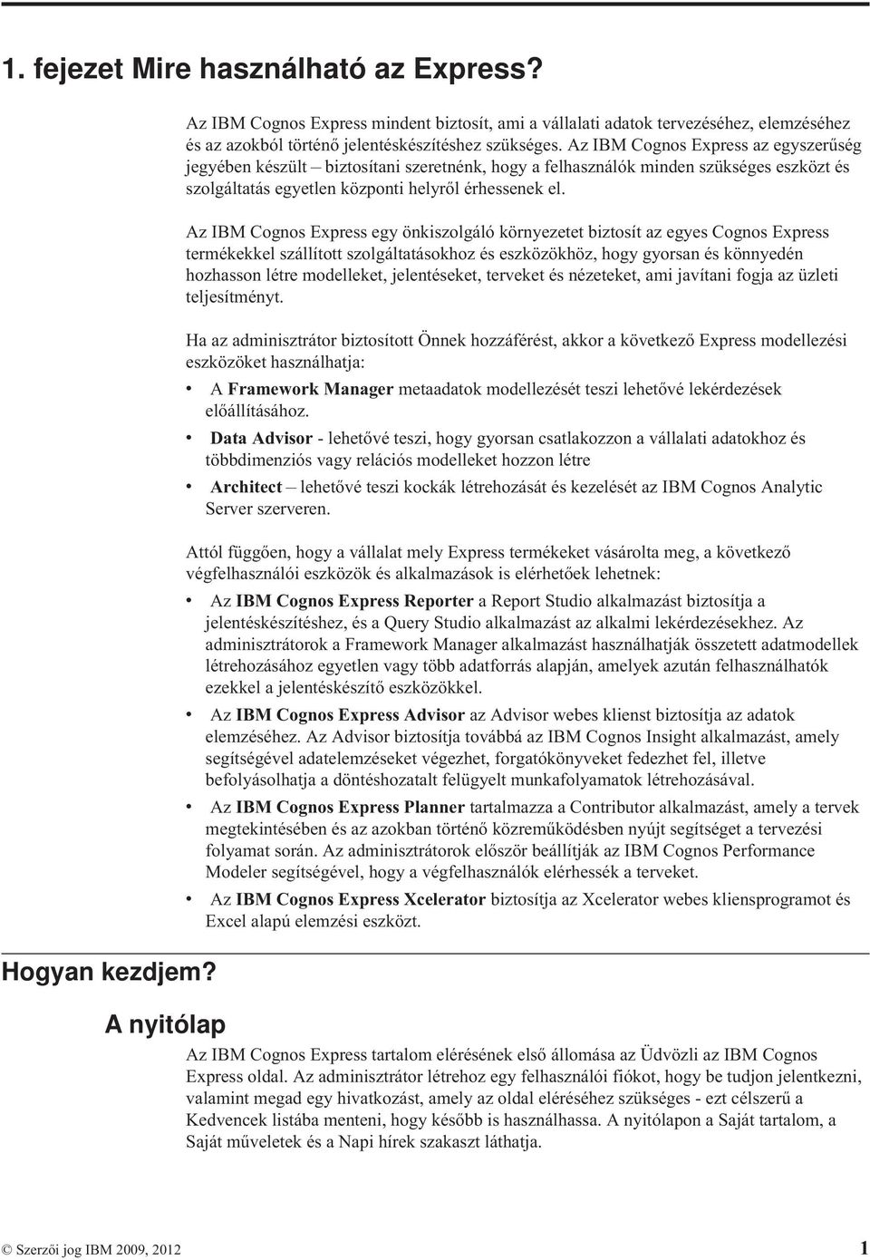 Az IBM Cognos Express egy önkiszolgáló környezetet biztosít az egyes Cognos Express termékekkel szállított szolgáltatásokhoz és eszközökhöz, hogy gyorsan és könnyedén hozhasson létre modelleket,