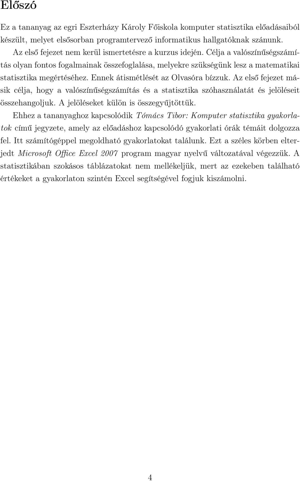 Eek átismétlését az Olvasóra bízzuk. Az első fejezet másik célja, hogy a valószíűségszámítás és a statisztika szóhaszálatát és jelöléseit összehagoljuk. A jelöléseket külö is összegyűjtöttük.