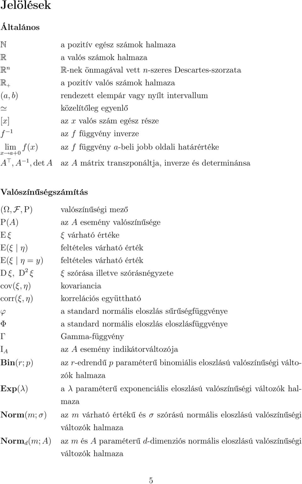 Valószíűségszámítás Ω, F, P PA E ξ Eξ η Eξ η = y D ξ, D ξ covξ, η corrξ, η ϕ Φ Γ I A Bir; p Expλ Normm; σ Norm d m; A valószíűségi mező az A eseméy valószíűsége ξ várható értéke feltételes várható