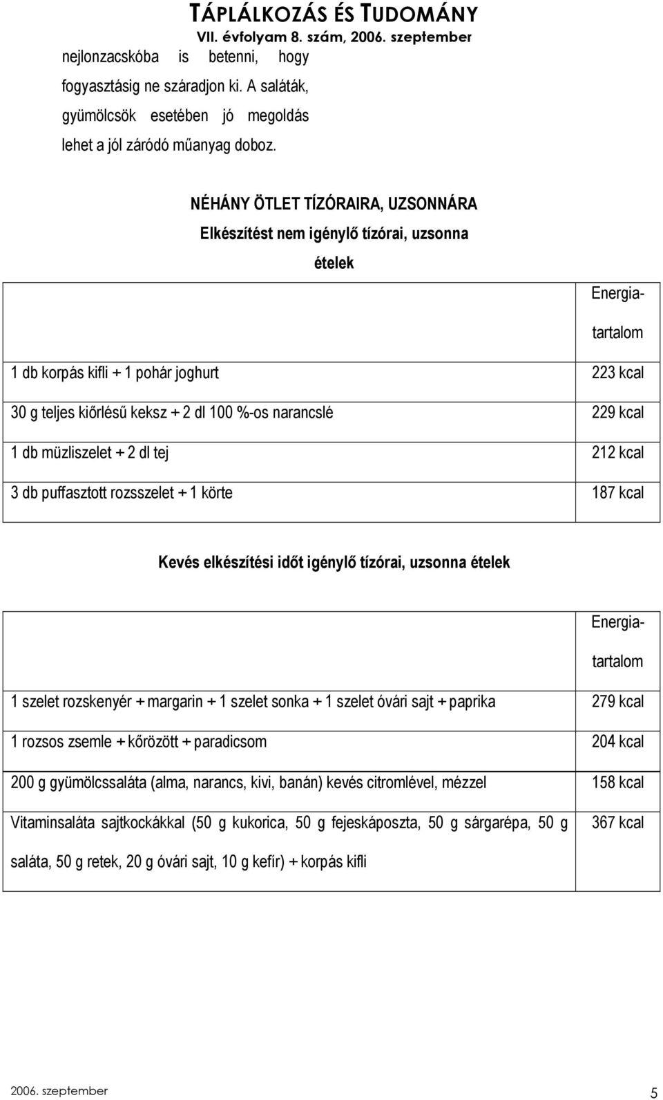 229 kcal 1 db müzliszelet + 2 dl tej 212 kcal 3 db puffasztott rozsszelet + 1 körte 187 kcal Kevés elkészítési idıt igénylı tízórai, uzsonna ételek Energiatartalom 1 szelet rozskenyér + margarin + 1