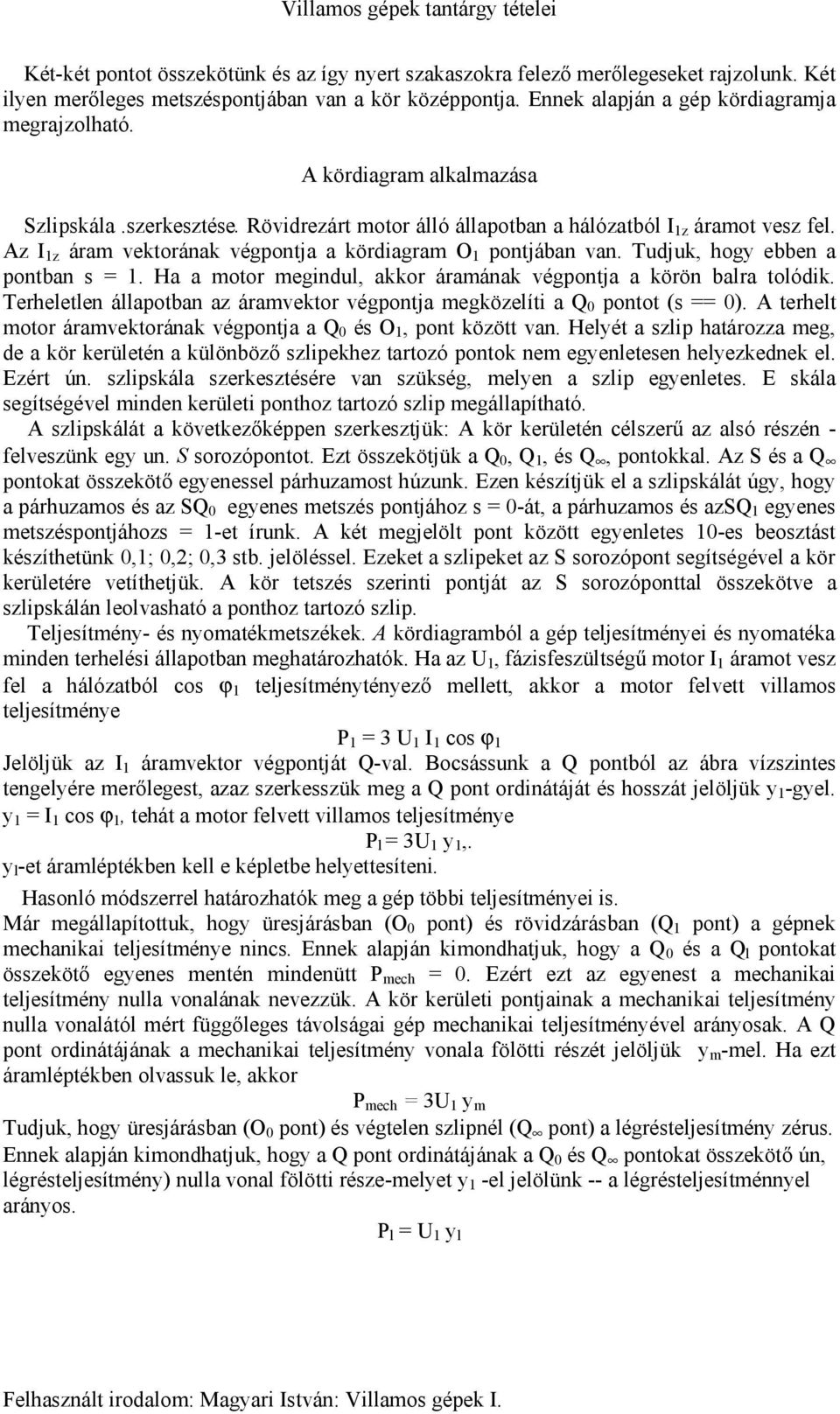 Tudjuk, hogy ebben a pontban s = 1. Ha a motor megindul, akkor áramának végpontja a körön balra tolódik. Terheletlen állapotban az áramvektor végpontja megközelíti a Q 0 pontot (s == 0).