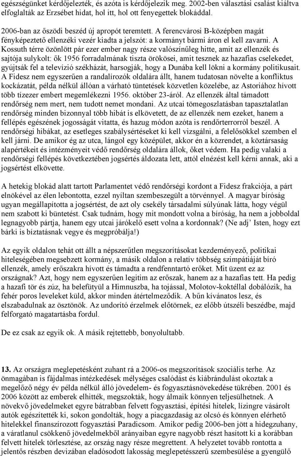 A Kossuth térre özönlött pár ezer ember nagy része valószínűleg hitte, amit az ellenzék és sajtója sulykolt: ők 1956 forradalmának tiszta örökösei, amit tesznek az hazafias cselekedet, gyújtsák fel a