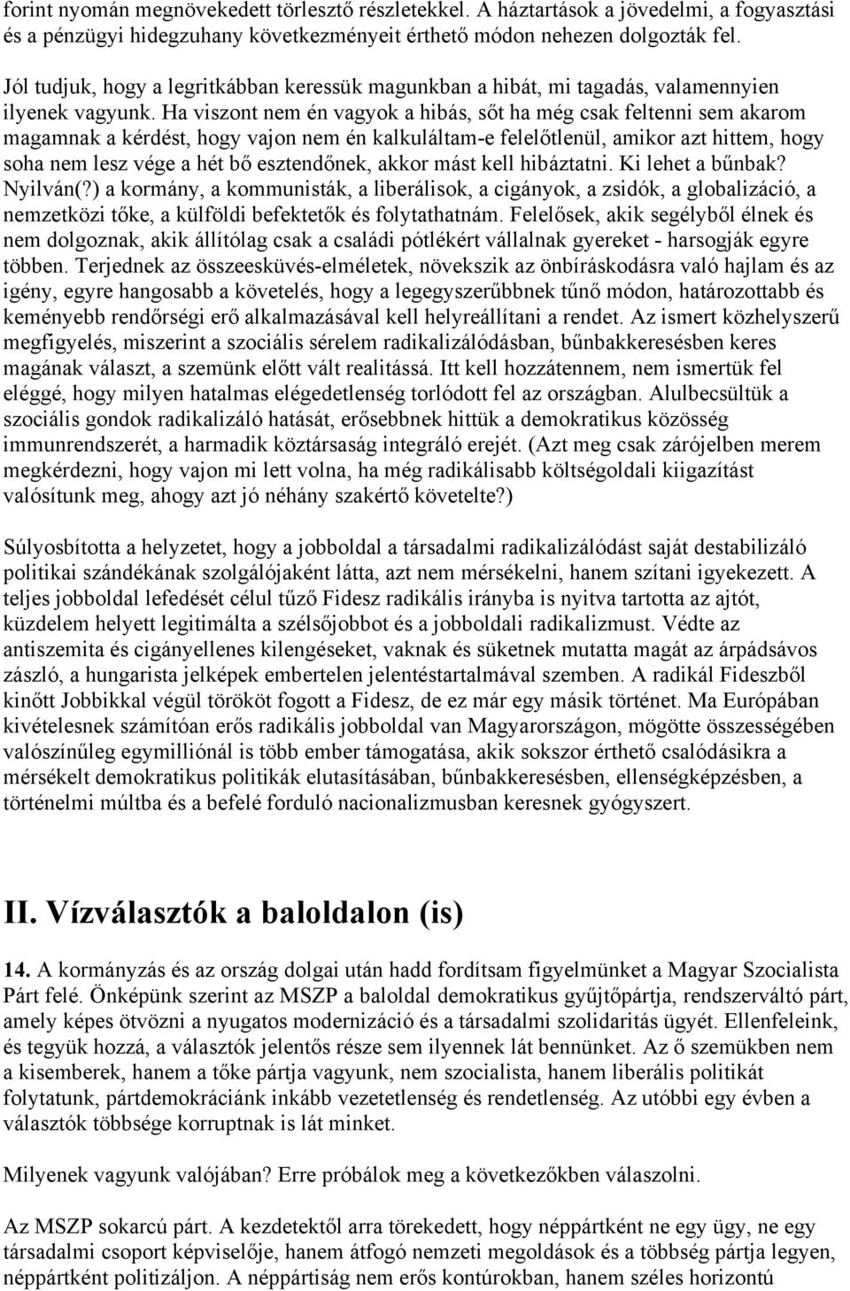 Ha viszont nem én vagyok a hibás, sőt ha még csak feltenni sem akarom magamnak a kérdést, hogy vajon nem én kalkuláltam-e felelőtlenül, amikor azt hittem, hogy soha nem lesz vége a hét bő