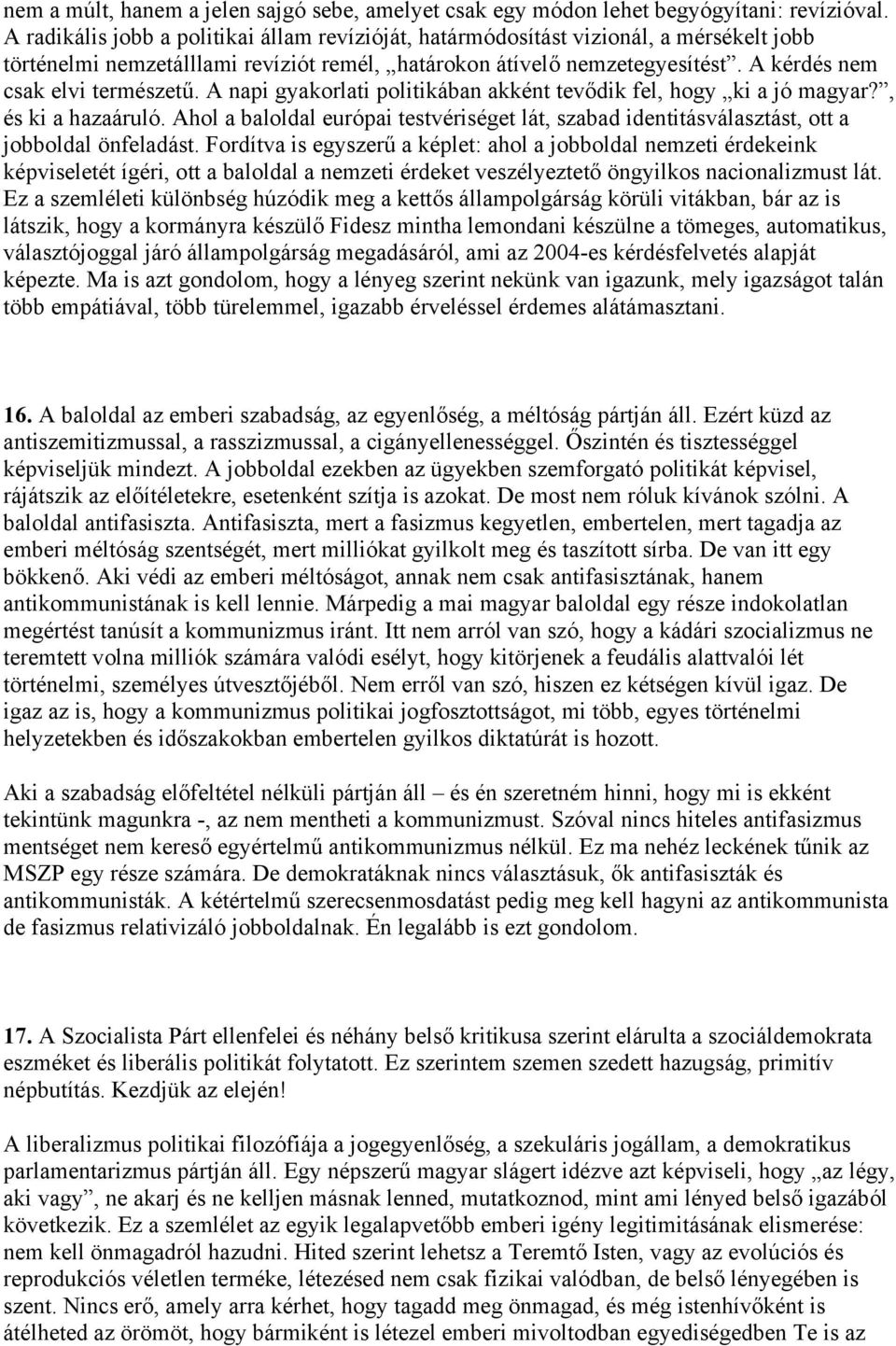 A kérdés nem csak elvi természetű. A napi gyakorlati politikában akként tevődik fel, hogy ki a jó magyar?, és ki a hazaáruló.