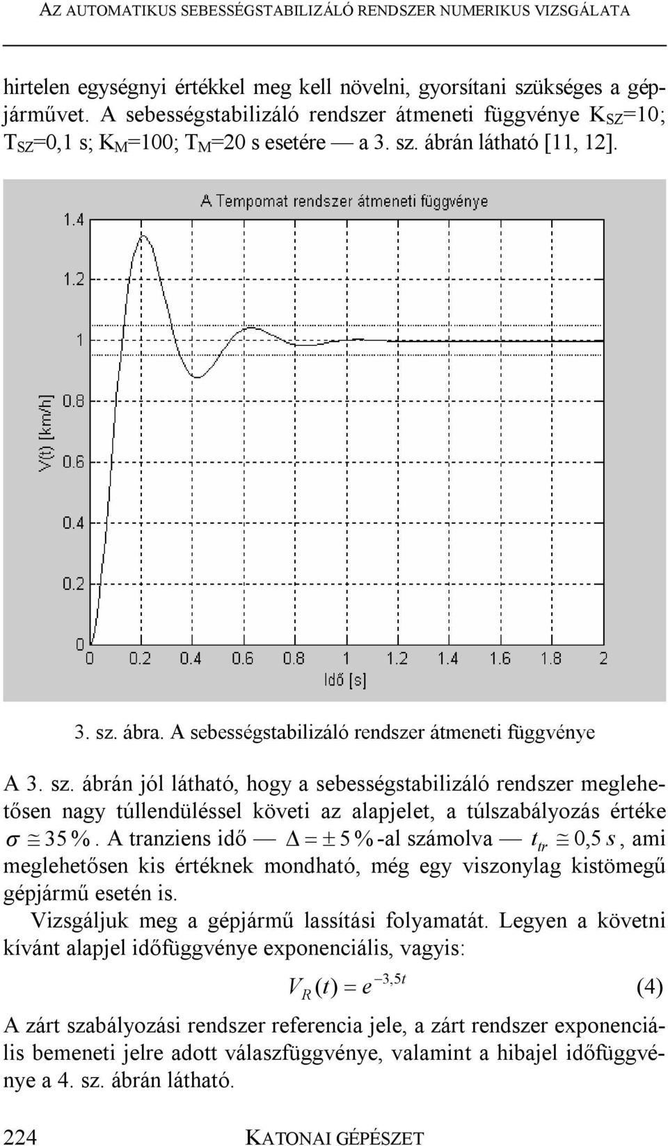 ábrán látható [11, 1]. 3. sz. ábra. A sebességstabilizáló rendszer átmeneti függvénye A 3. sz. ábrán jól látható, hogy a sebességstabilizáló rendszer meglehetősen nagy túllendüléssel követi az alapjelet, a túlszabályozás értéke 35 %.