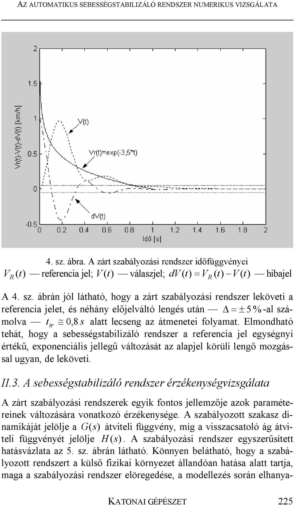 Elmondható tehát, hogy a sebességstabilizáló rendszer a referencia jel egységnyi értékű, exponenciális jellegű változását az alapjel körüli lengő mozgással ugyan, de leköveti. II.3.