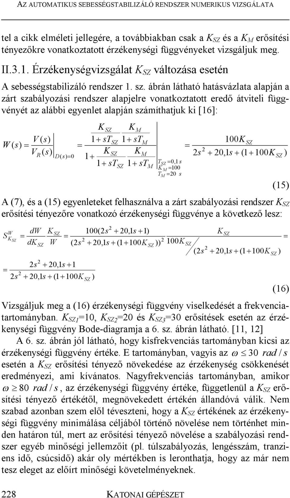 ábrán látható hatásvázlata alapján a zárt szabályozási rendszer alapjelre vonatkoztatott eredő átviteli függvényét az alábbi egyenlet alapján számíthatjuk ki [16]: V ( V ( 1 st 1 1 st 1 st 1 st 100 (