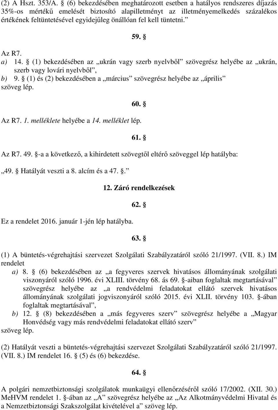 fel kell tüntetni. 59. Az R7. a) 14. (1) bekezdésében az ukrán vagy szerb nyelvből szövegrész helyébe az ukrán, szerb vagy lovári nyelvből, b) 9.