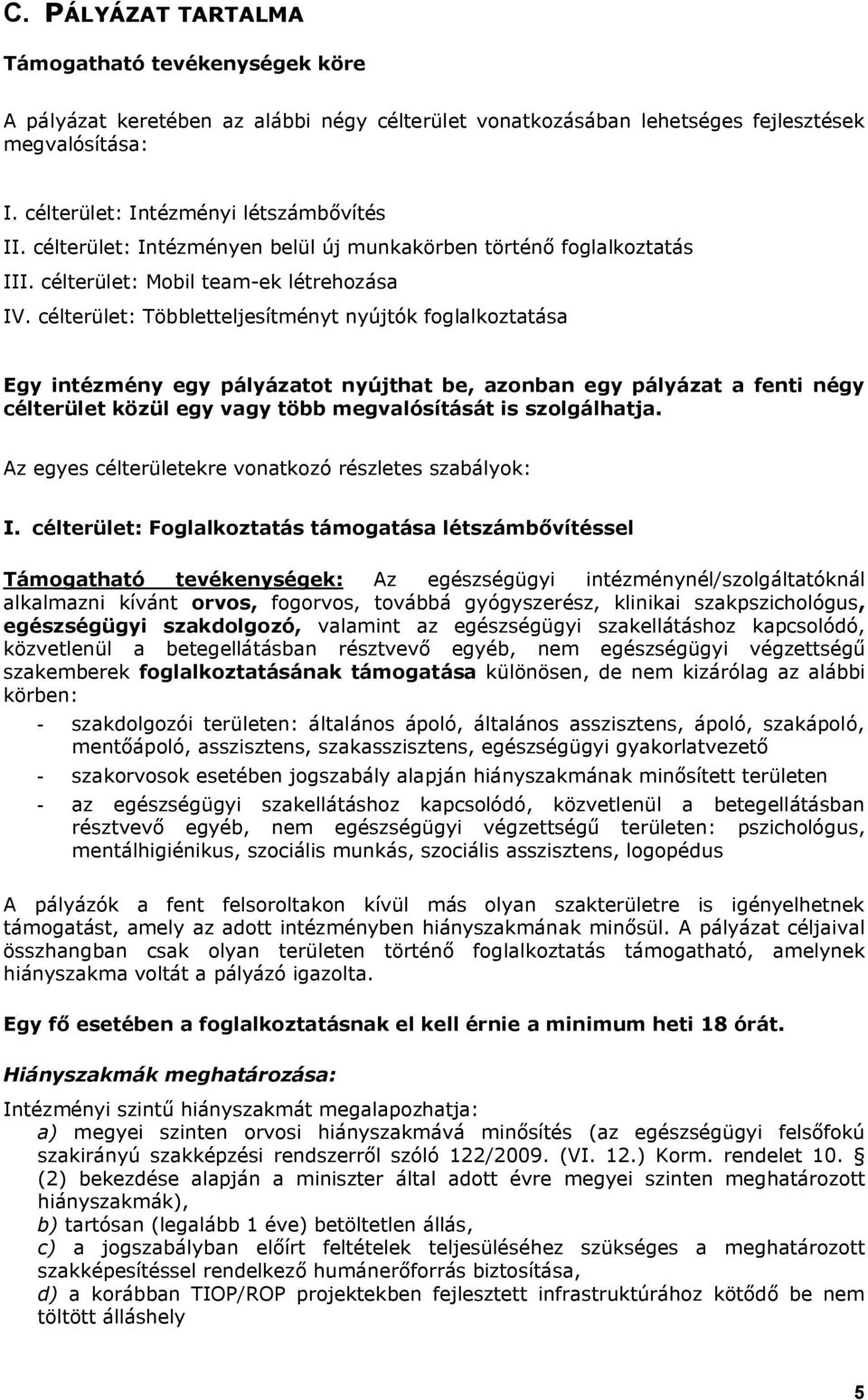 célterület: Többletteljesítményt nyújtók foglalkoztatása Egy intézmény egy pályázatot nyújthat be, azonban egy pályázat a fenti négy célterület közül egy vagy több megvalósítását is szolgálhatja.