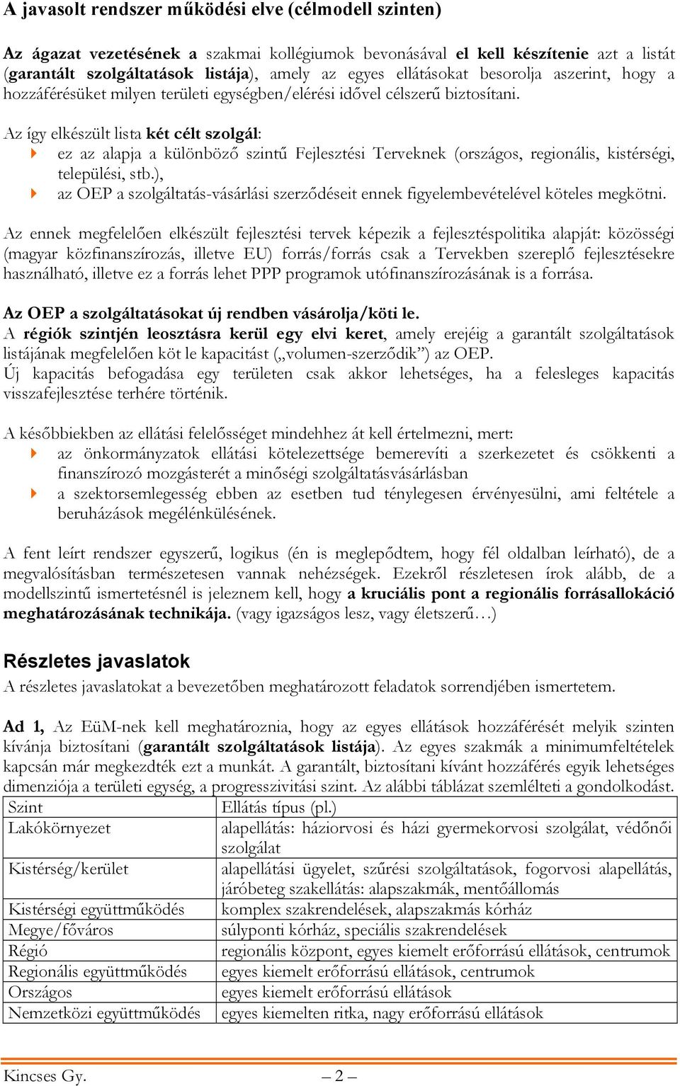 Az így elkészült lista két célt szolgál: ez az alapja a különböző szintű Fejlesztési Terveknek (országos, regionális, kistérségi, települési, stb.