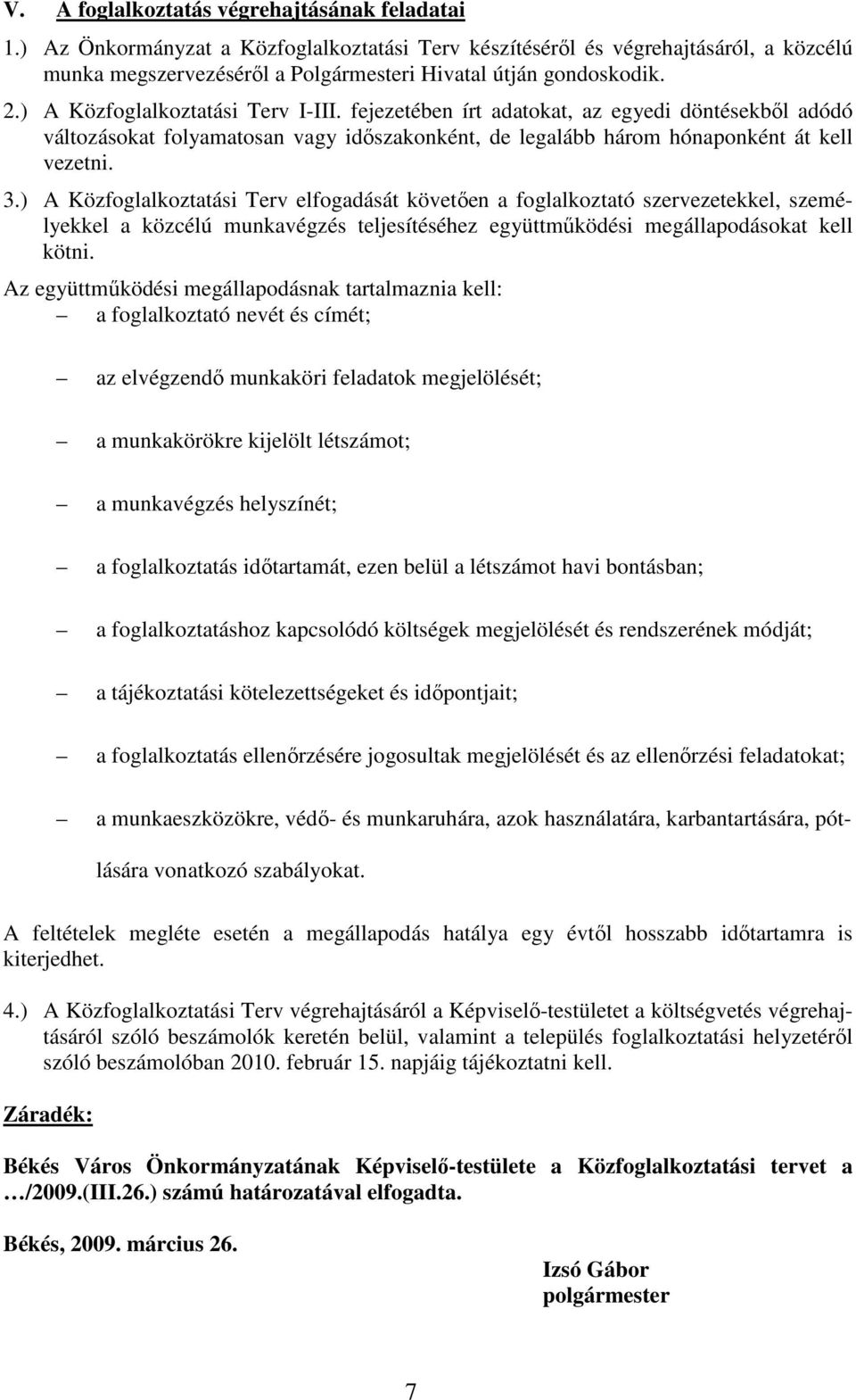 ) A Közfoglalkoztatási Terv elfogadását követıen a foglalkoztató szervezetekkel, személyekkel a közcélú munkavégzés teljesítéséhez együttmőködési megállapodásokat kell kötni.