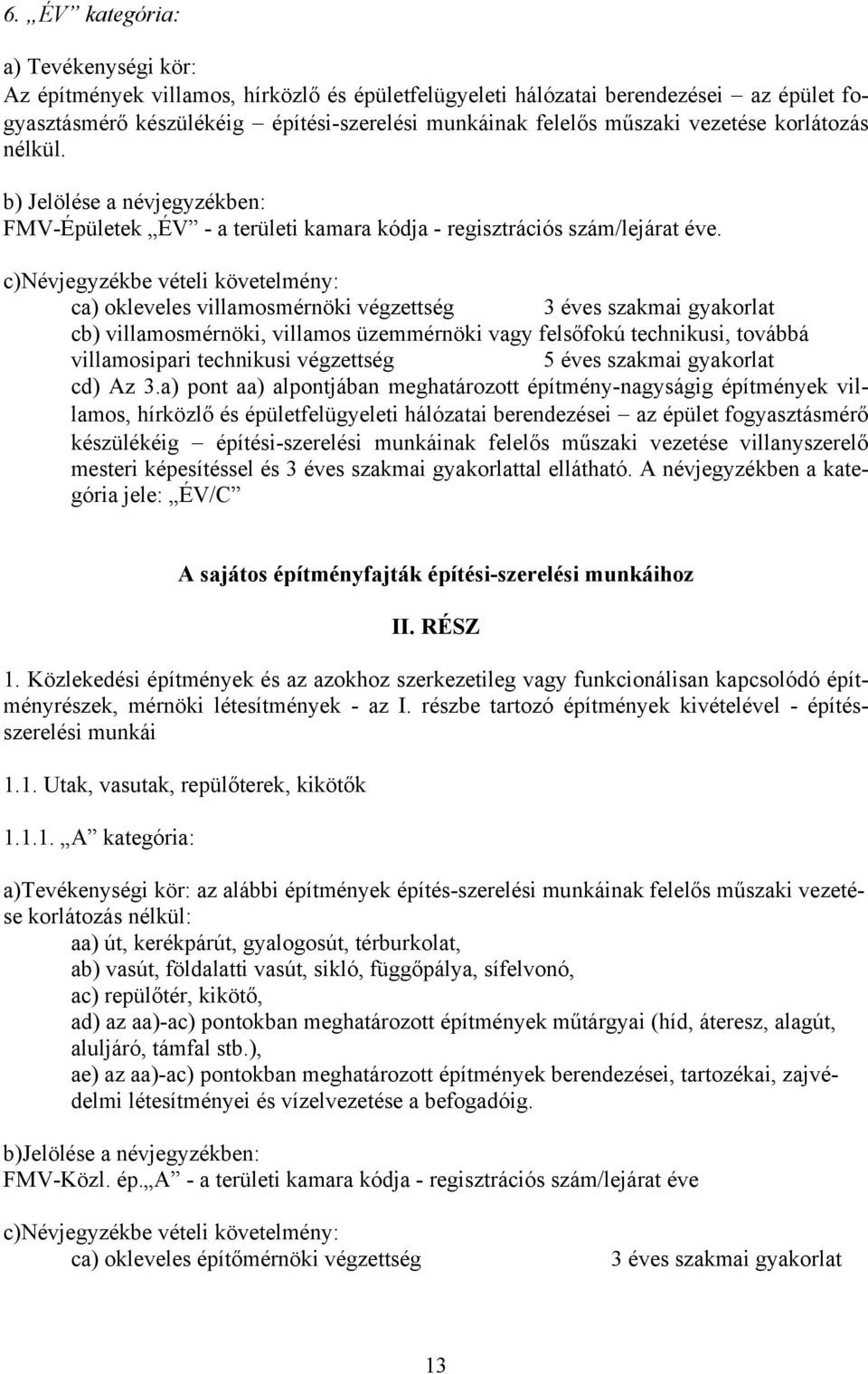 c)névjegyzékbe vételi követelmény: ca) okleveles villamosmérnöki végzettség 3 éves szakmai gyakorlat cb) villamosmérnöki, villamos üzemmérnöki vagy felsőfokú technikusi, továbbá villamosipari