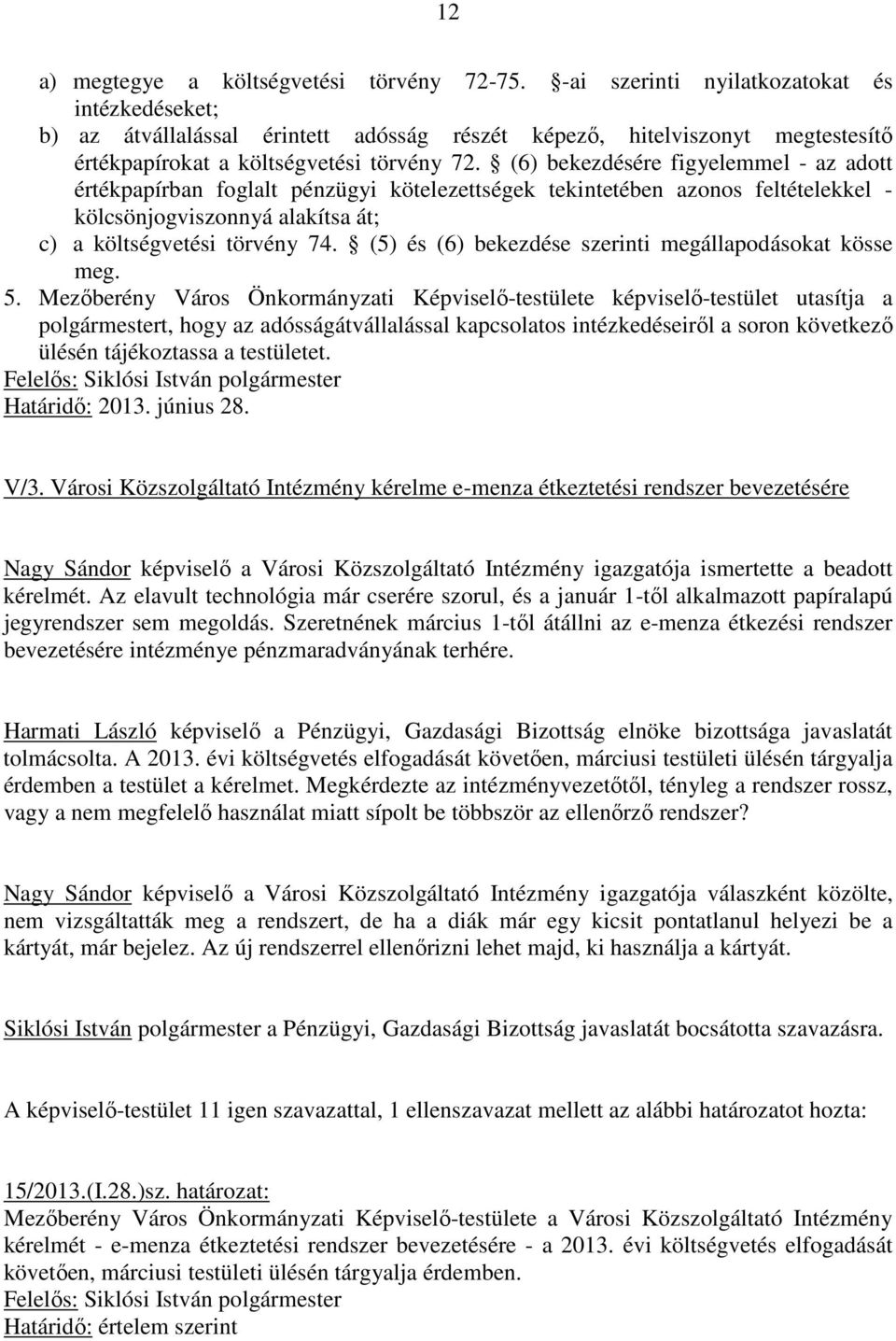 (6) bekezdésére figyelemmel - az adott értékpapírban foglalt pénzügyi kötelezettségek tekintetében azonos feltételekkel - kölcsönjogviszonnyá alakítsa át; c) a költségvetési törvény 74.