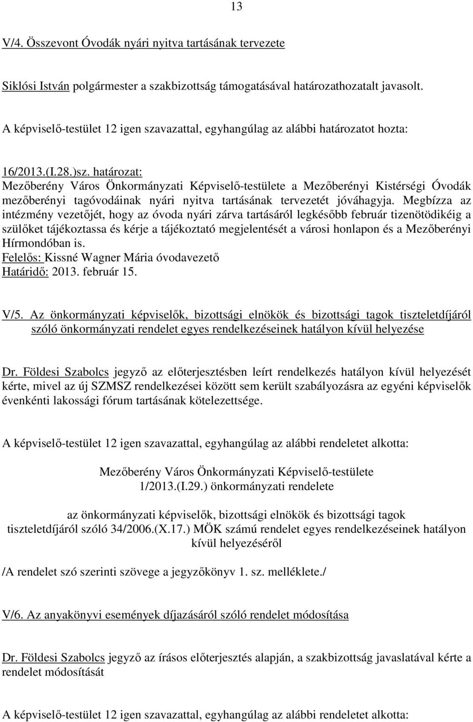 Megbízza az intézmény vezetıjét, hogy az óvoda nyári zárva tartásáról legkésıbb február tizenötödikéig a szülıket tájékoztassa és kérje a tájékoztató megjelentését a városi honlapon és a Mezıberényi