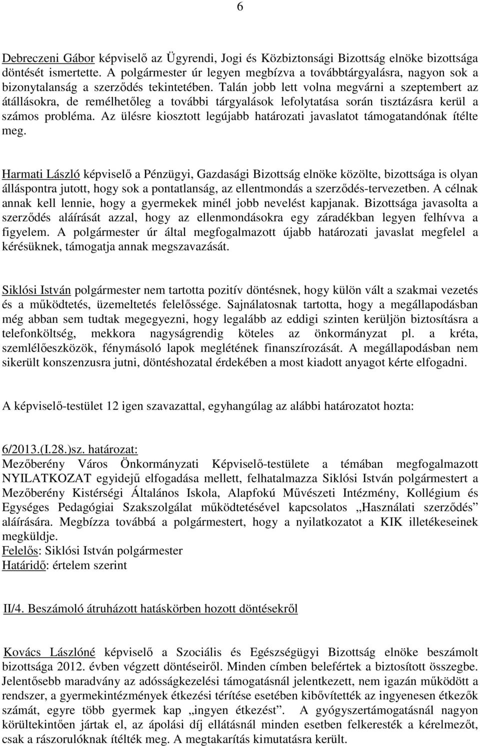 Talán jobb lett volna megvárni a szeptembert az átállásokra, de remélhetıleg a további tárgyalások lefolytatása során tisztázásra kerül a számos probléma.