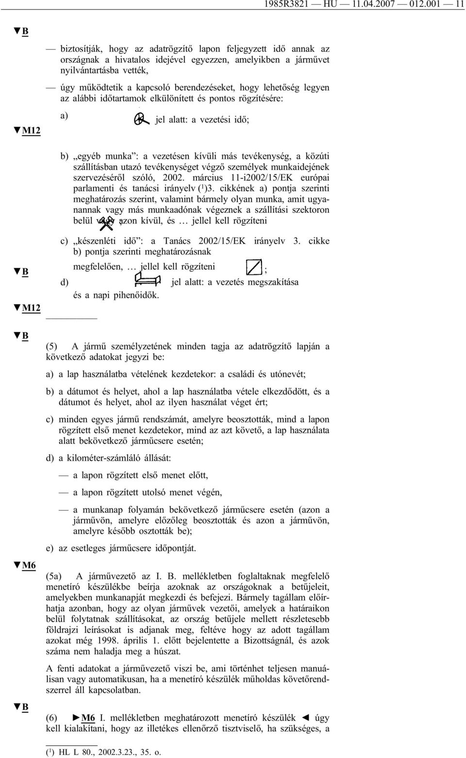 berendezéseket, hogy lehetőség legyen az alábbi időtartamok elkülönített és pontos rögzítésére: a) jel alatt: a vezetési idő; b) egyéb munka : a vezetésen kívüli más tevékenység, a közúti