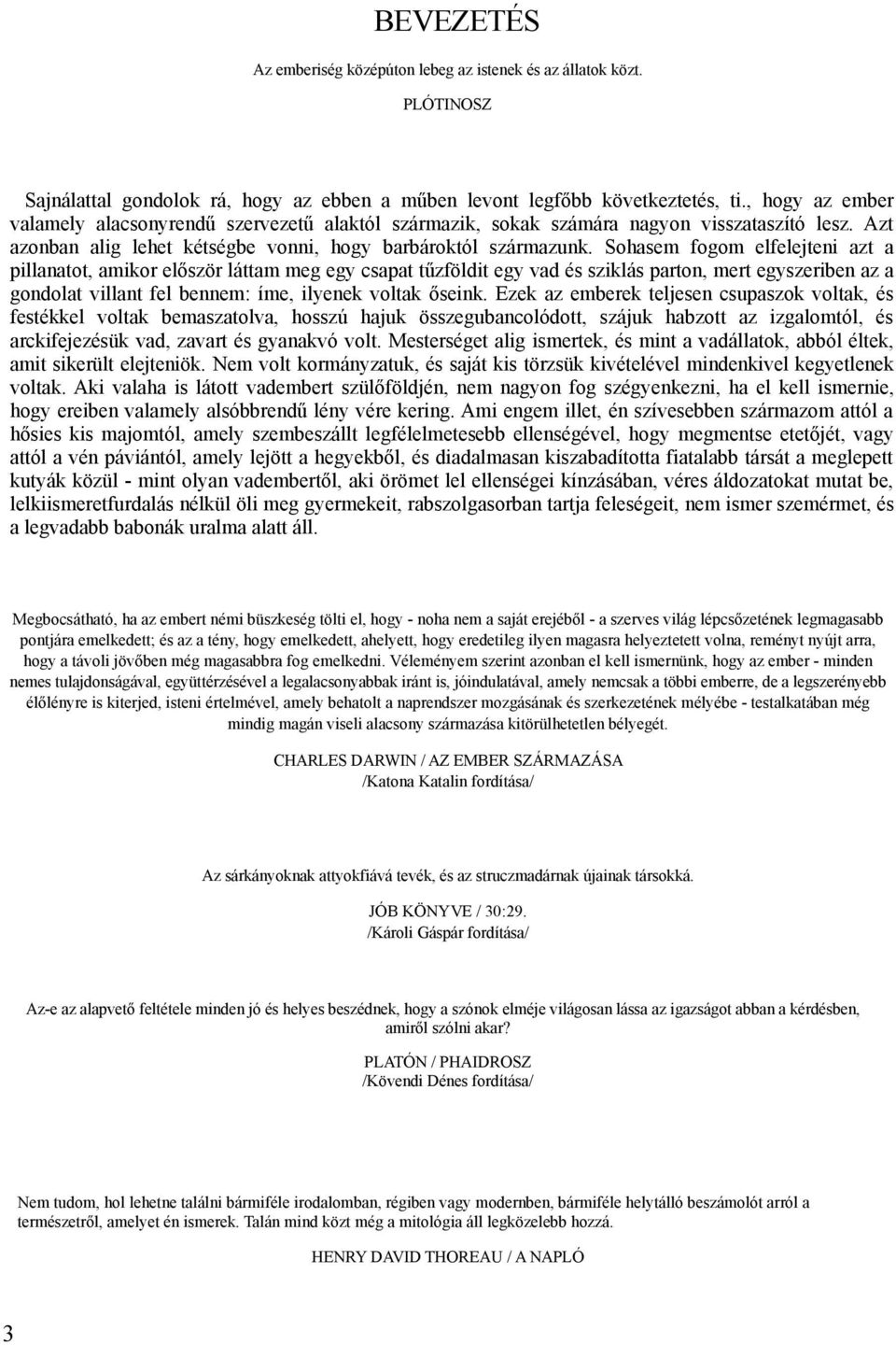 Sohasem fogom elfelejteni azt a pillanatot, amikor először láttam meg egy csapat tűzföldit egy vad és sziklás parton, mert egyszeriben az a gondolat villant fel bennem: íme, ilyenek voltak őseink.