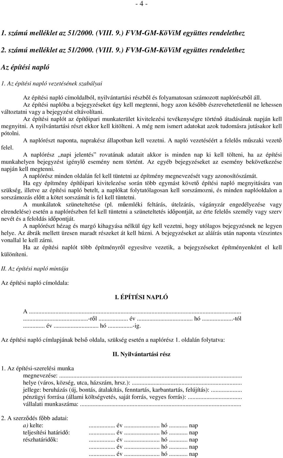 Az építési naplóba a bejegyzéseket úgy kell megtenni, hogy azon később észrevehetetlenül ne lehessen változtatni vagy a bejegyzést eltávolítani.